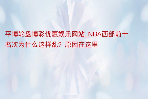 平博轮盘博彩优惠娱乐网站_NBA西部前十名次为什么这样乱？原因在这里