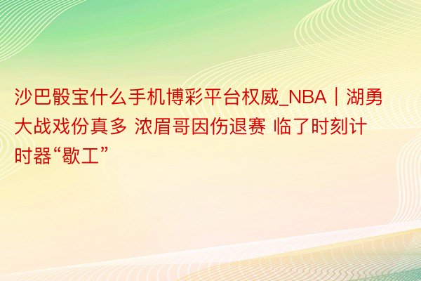 沙巴骰宝什么手机博彩平台权威_NBA｜湖勇大战戏份真多 浓眉哥因伤退赛 临了时刻计时器“歇工”