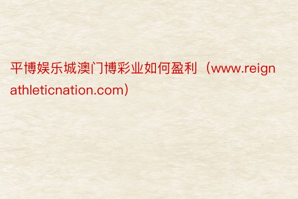 平博娱乐城澳门博彩业如何盈利（www.reignathleticnation.com）