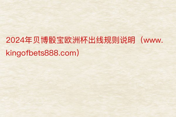 2024年贝博骰宝欧洲杯出线规则说明（www.kingofbets888.com）