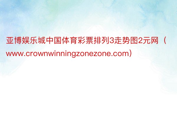 亚博娱乐城中国体育彩票排列3走势图2元网（www.crownwinningzonezone.com）