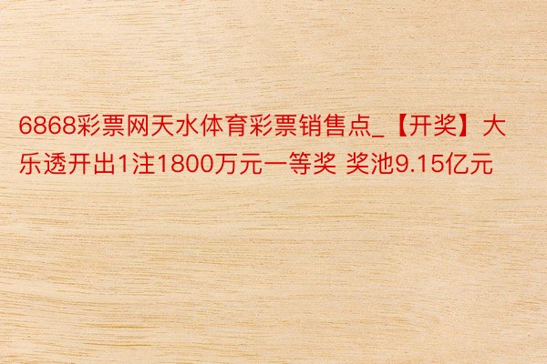 6868彩票网天水体育彩票销售点_【开奖】大乐透开出1注1800万元一等奖 奖池9.15亿元