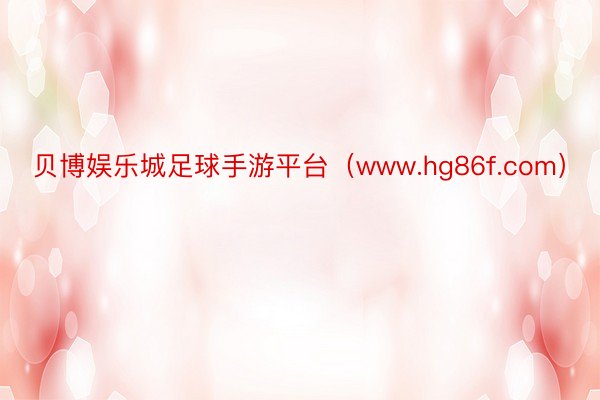 贝博娱乐城足球手游平台（www.hg86f.com）