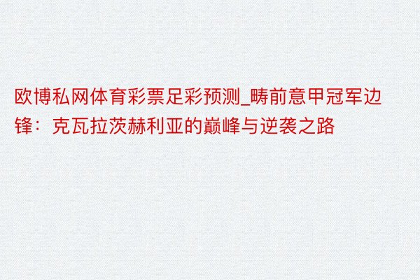 欧博私网体育彩票足彩预测_畴前意甲冠军边锋：克瓦拉茨赫利亚的巅峰与逆袭之路