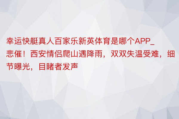 幸运快艇真人百家乐新英体育是哪个APP_悲催！西安情侣爬山遇降雨，双双失温受难，细节曝光，目睹者发声