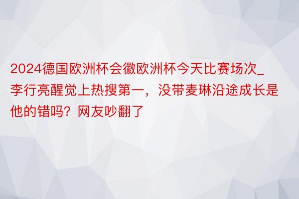 2024德国欧洲杯会徽欧洲杯今天比赛场次_李行亮醒觉上热搜第一，没带麦琳沿途成长是他的错吗？网友吵翻了