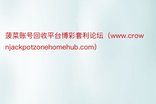 菠菜账号回收平台博彩套利论坛（www.crownjackpotzonehomehub.com）