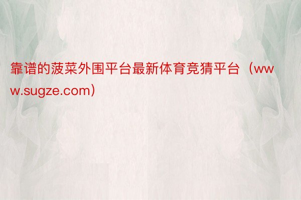 靠谱的菠菜外围平台最新体育竞猜平台（www.sugze.com）