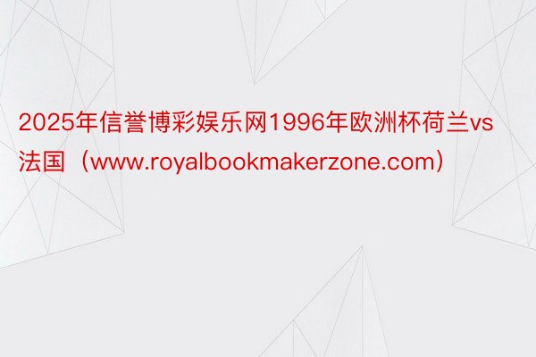 2025年信誉博彩娱乐网1996年欧洲杯荷兰vs法国（www.royalbookmakerzone.com）