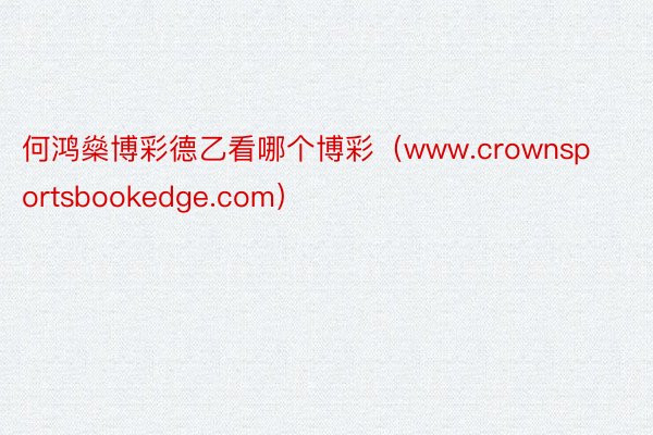 何鸿燊博彩德乙看哪个博彩（www.crownsportsbookedge.com）